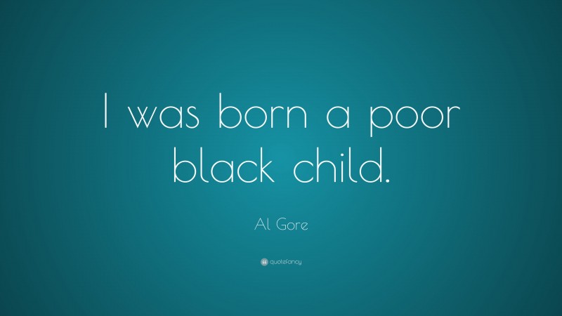 Al Gore Quote: “I was born a poor black child.”