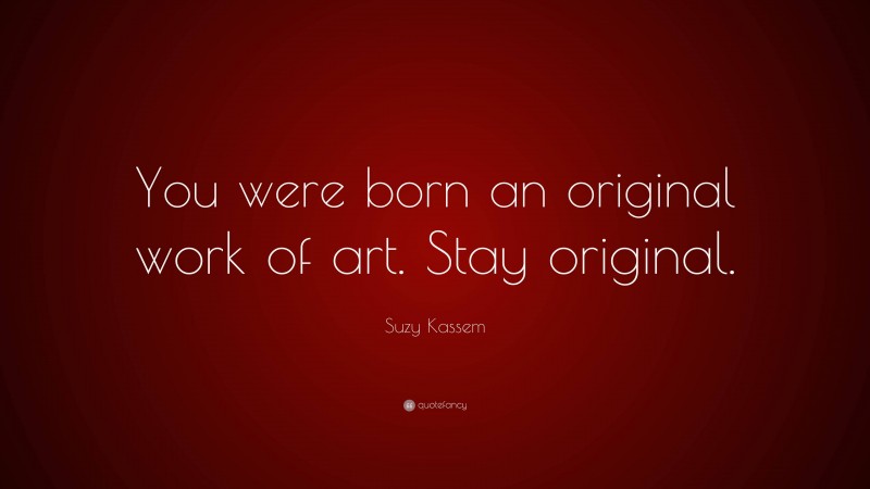 Suzy Kassem Quote: “You were born an original work of art. Stay original.”