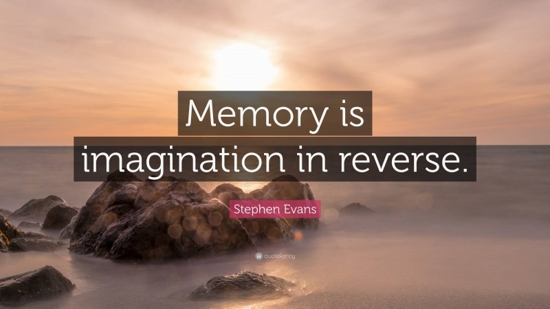Stephen Evans Quote: “Memory is imagination in reverse.”