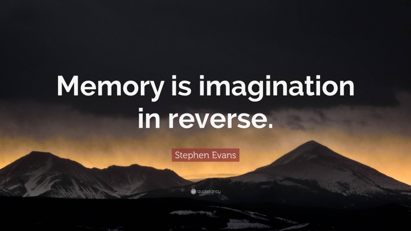 Stephen Evans Quote: “Memory is imagination in reverse.”