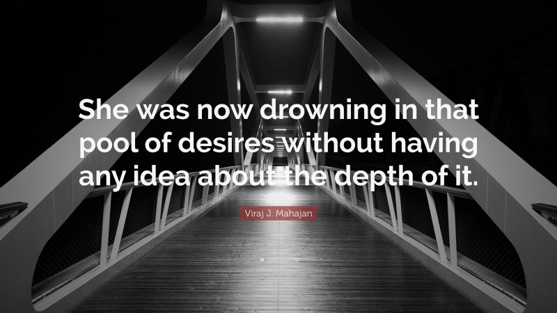 Viraj J. Mahajan Quote: “She was now drowning in that pool of desires without having any idea about the depth of it.”