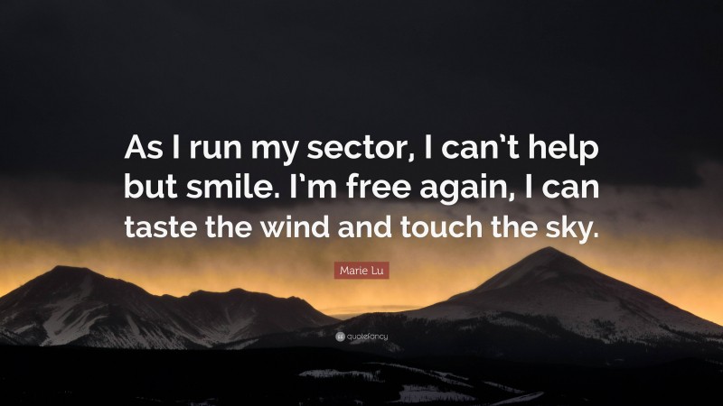 Marie Lu Quote: “As I run my sector, I can’t help but smile. I’m free again, I can taste the wind and touch the sky.”