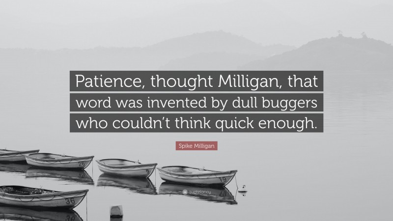 Spike Milligan Quote: “Patience, thought Milligan, that word was invented by dull buggers who couldn’t think quick enough.”