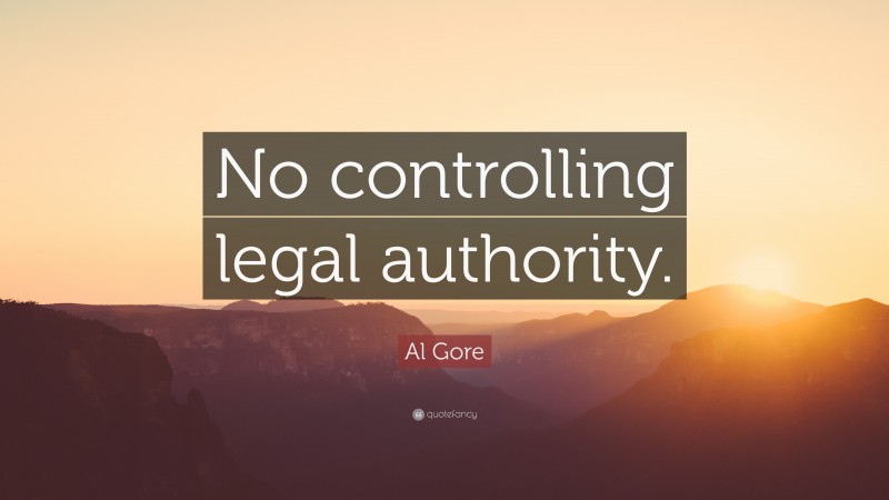 Al Gore Quote: “No controlling legal authority.”