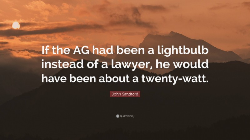 John Sandford Quote: “If the AG had been a lightbulb instead of a lawyer, he would have been about a twenty-watt.”