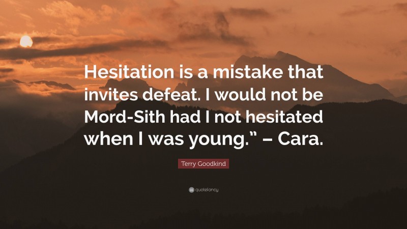 Terry Goodkind Quote: “Hesitation is a mistake that invites defeat. I would not be Mord-Sith had I not hesitated when I was young.” – Cara.”