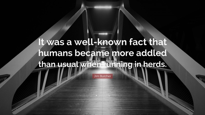 Jim Butcher Quote: “It was a well-known fact that humans became more addled than usual when running in herds.”
