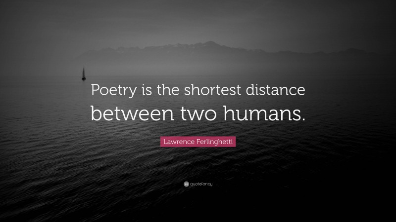 Lawrence Ferlinghetti Quote: “Poetry is the shortest distance between two humans.”