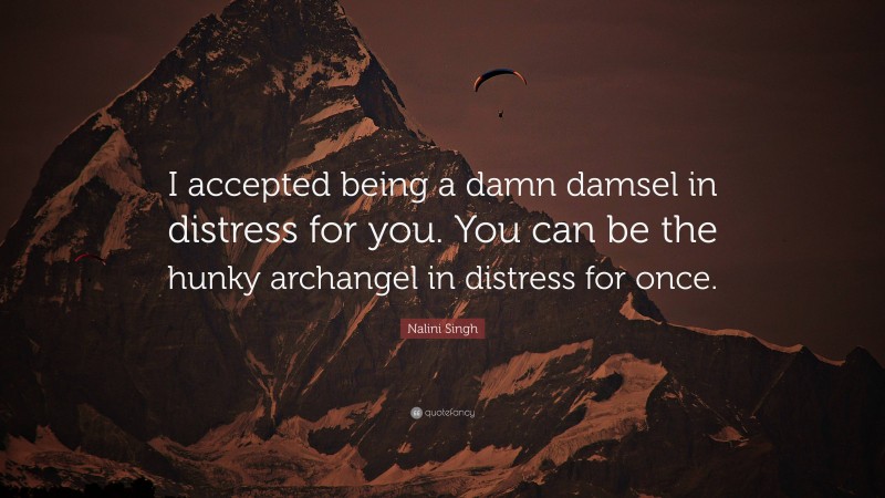 Nalini Singh Quote: “I accepted being a damn damsel in distress for you. You can be the hunky archangel in distress for once.”