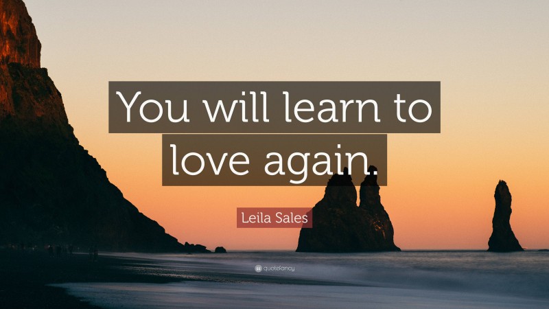 Leila Sales Quote: “You will learn to love again.”