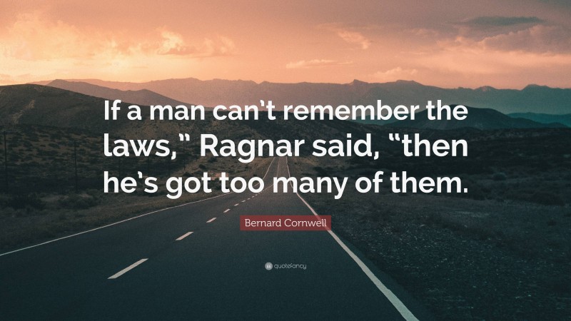 Bernard Cornwell Quote: “If a man can’t remember the laws,” Ragnar said, “then he’s got too many of them.”