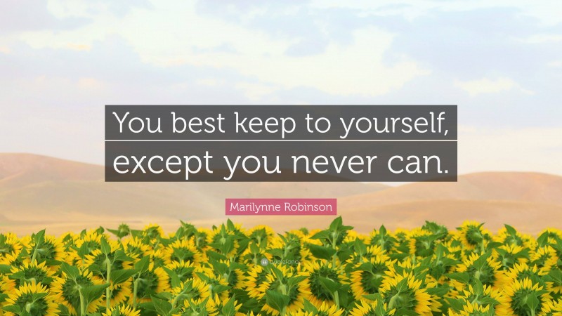 Marilynne Robinson Quote: “You best keep to yourself, except you never can.”