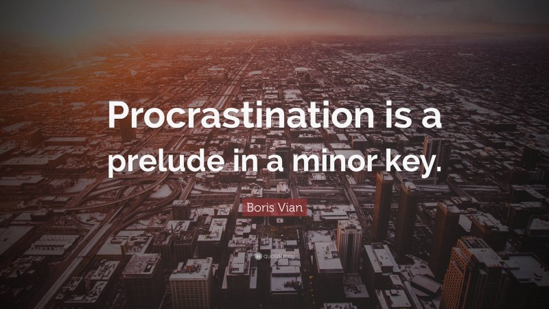 Boris Vian Quote: “Procrastination is a prelude in a minor key.”