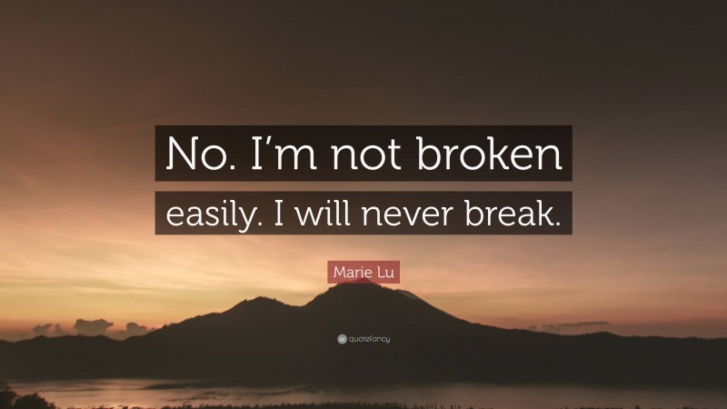 Marie Lu Quote: “No. I’m not broken easily. I will never break.”