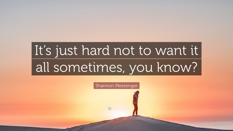 Shannon Messenger Quote: “It’s just hard not to want it all sometimes, you know?”