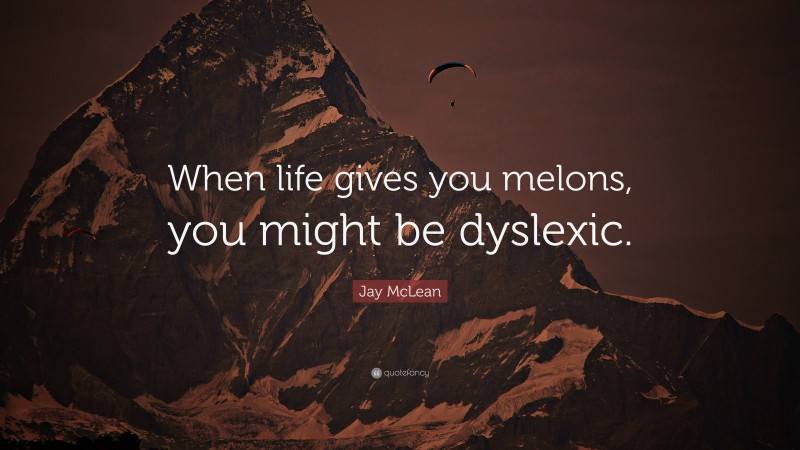 Jay McLean Quote: “When life gives you melons, you might be dyslexic.”