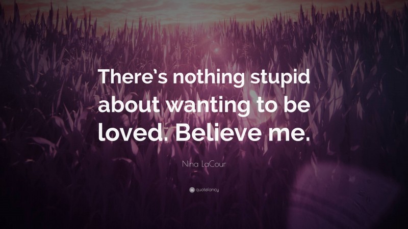 Nina LaCour Quote: “There’s nothing stupid about wanting to be loved. Believe me.”