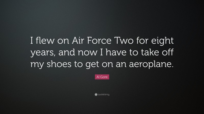 Al Gore Quote: “I flew on Air Force Two for eight years, and now I have to take off my shoes to get on an aeroplane.”