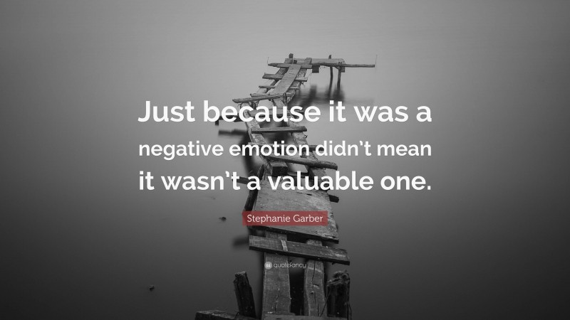 Stephanie Garber Quote: “Just because it was a negative emotion didn’t mean it wasn’t a valuable one.”