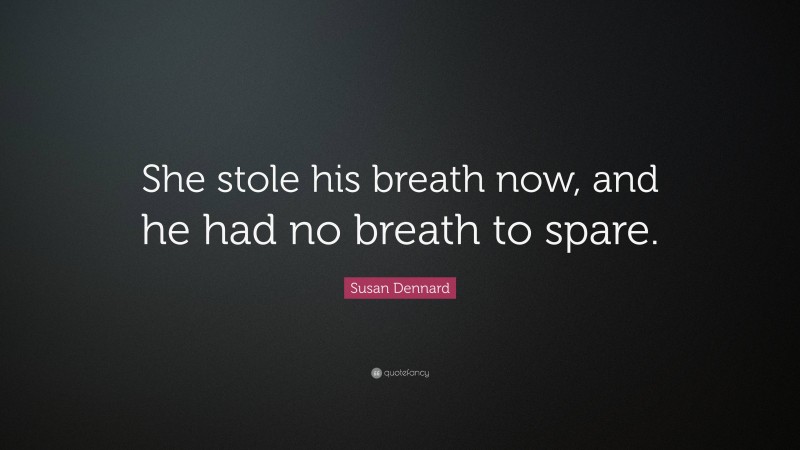 Susan Dennard Quote: “She stole his breath now, and he had no breath to spare.”