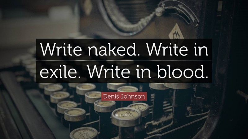 Denis Johnson Quote: “Write naked. Write in exile. Write in blood.”