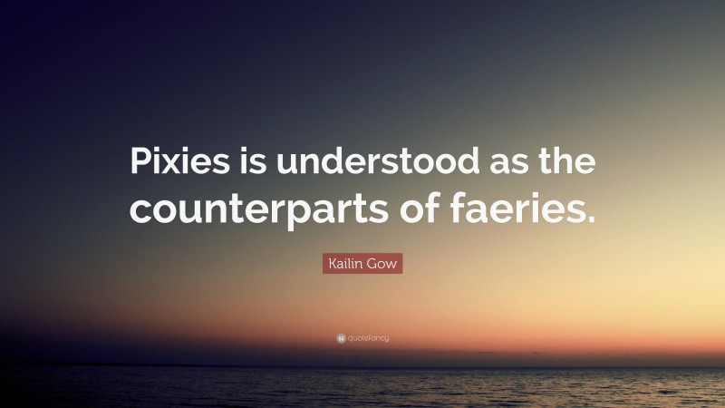 Kailin Gow Quote: “Pixies is understood as the counterparts of faeries.”