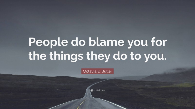 Octavia E. Butler Quote: “People do blame you for the things they do to you.”