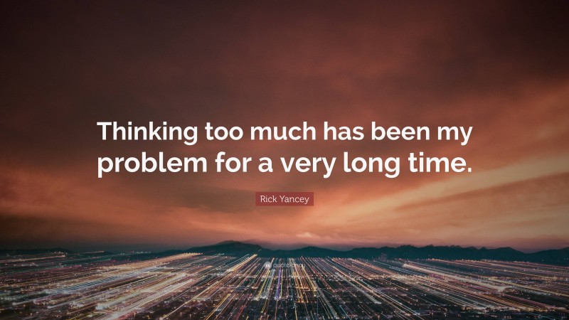 Rick Yancey Quote: “Thinking too much has been my problem for a very long time.”