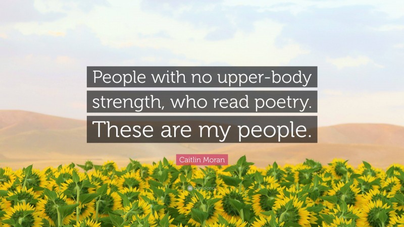Caitlin Moran Quote: “People with no upper-body strength, who read poetry. These are my people.”