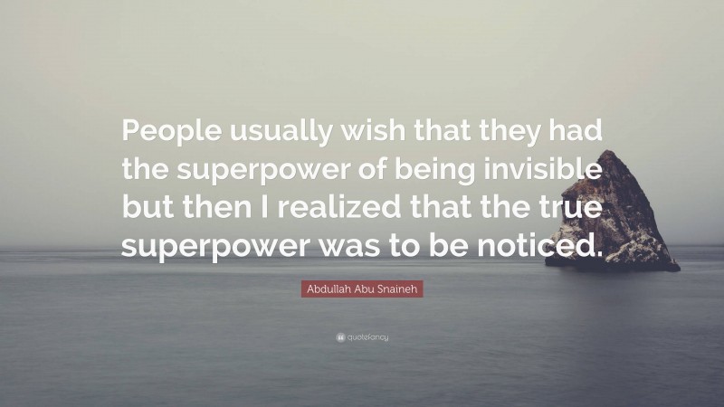 Abdullah Abu Snaineh Quote: “People usually wish that they had the superpower of being invisible but then I realized that the true superpower was to be noticed.”