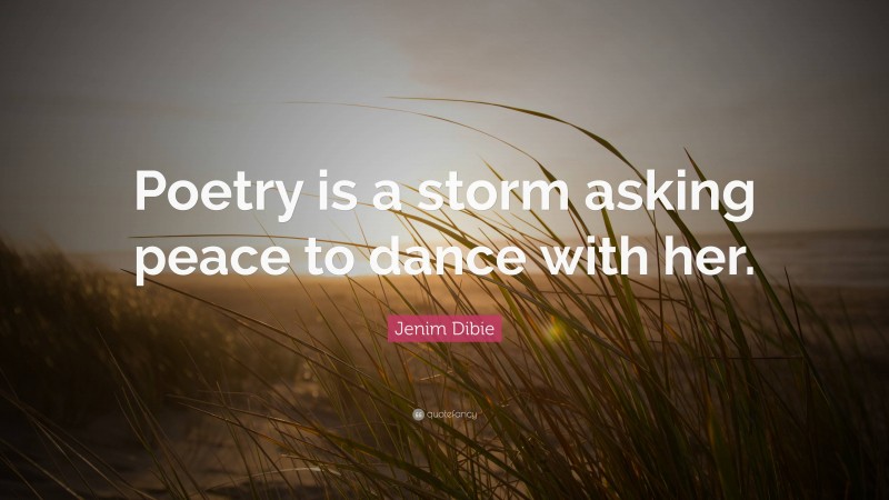 Jenim Dibie Quote: “Poetry is a storm asking peace to dance with her.”