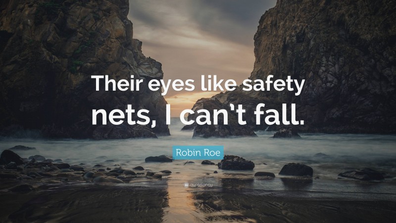 Robin Roe Quote: “Their eyes like safety nets, I can’t fall.”