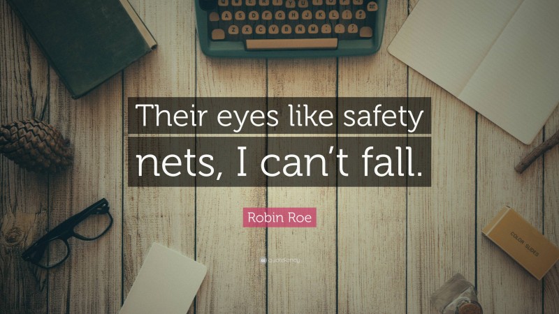 Robin Roe Quote: “Their eyes like safety nets, I can’t fall.”