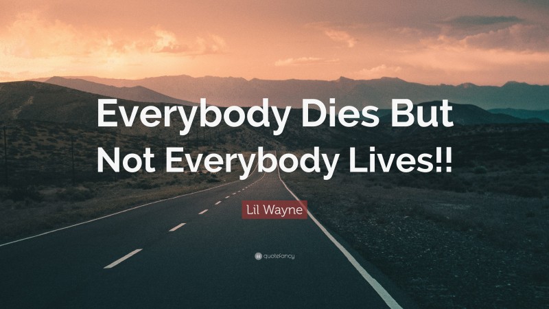 Lil Wayne Quote: “Everybody Dies But Not Everybody Lives!!”