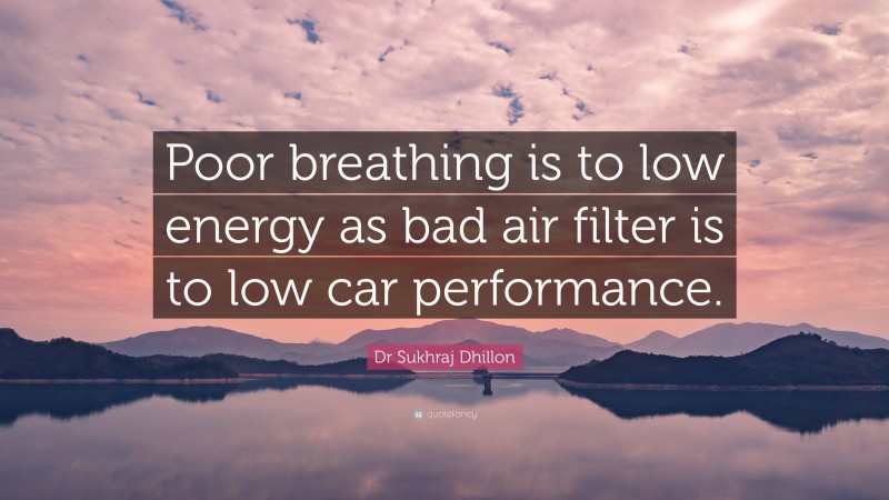 Dr Sukhraj Dhillon Quote: “Poor breathing is to low energy as bad air filter is to low car performance.”