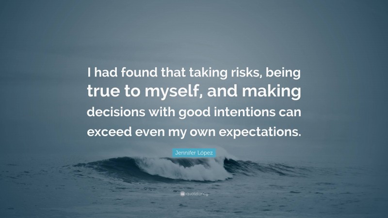 Jennifer López Quote: “I had found that taking risks, being true to myself, and making decisions with good intentions can exceed even my own expectations.”