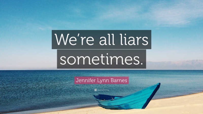 Jennifer Lynn Barnes Quote: “We’re all liars sometimes.”