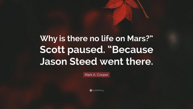 Mark A. Cooper Quote: “Why is there no life on Mars?” Scott paused. “Because Jason Steed went there.”