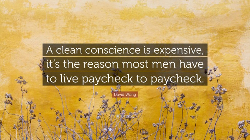 David Wong Quote: “A clean conscience is expensive, it’s the reason most men have to live paycheck to paycheck.”