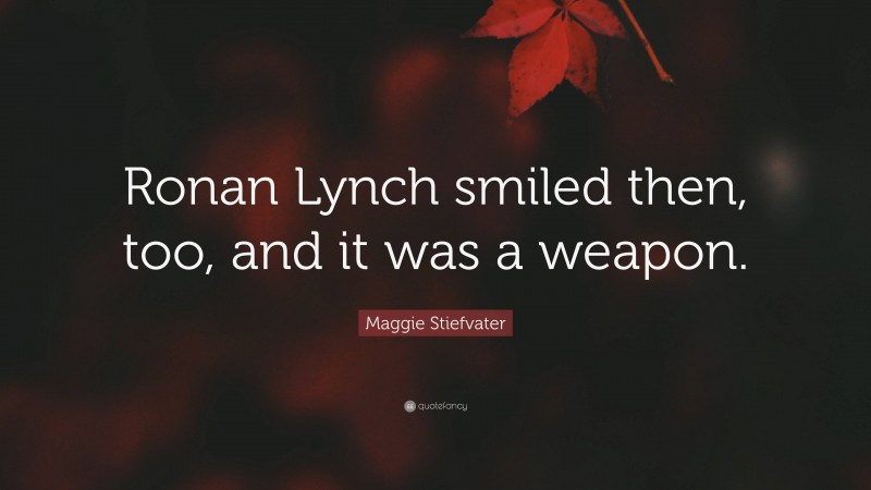 Maggie Stiefvater Quote: “Ronan Lynch smiled then, too, and it was a weapon.”