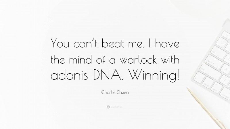 Charlie Sheen Quote: “You can’t beat me. I have the mind of a warlock with adonis DNA. Winning!”