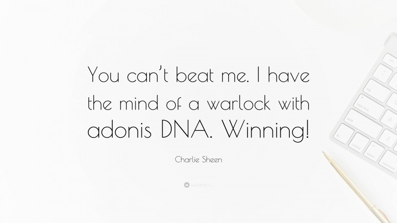 Charlie Sheen Quote: “You can’t beat me. I have the mind of a warlock with adonis DNA. Winning!”