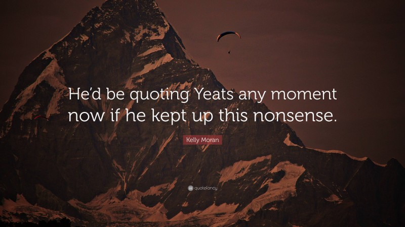 Kelly Moran Quote: “He’d be quoting Yeats any moment now if he kept up this nonsense.”