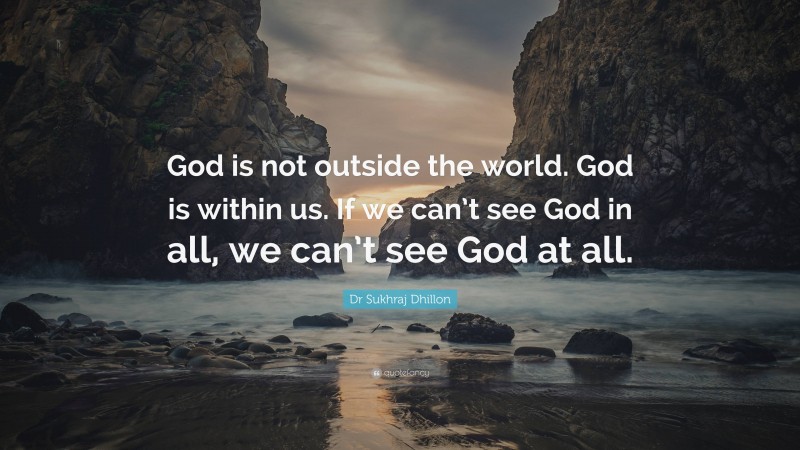 Dr Sukhraj Dhillon Quote: “God is not outside the world. God is within us. If we can’t see God in all, we can’t see God at all.”