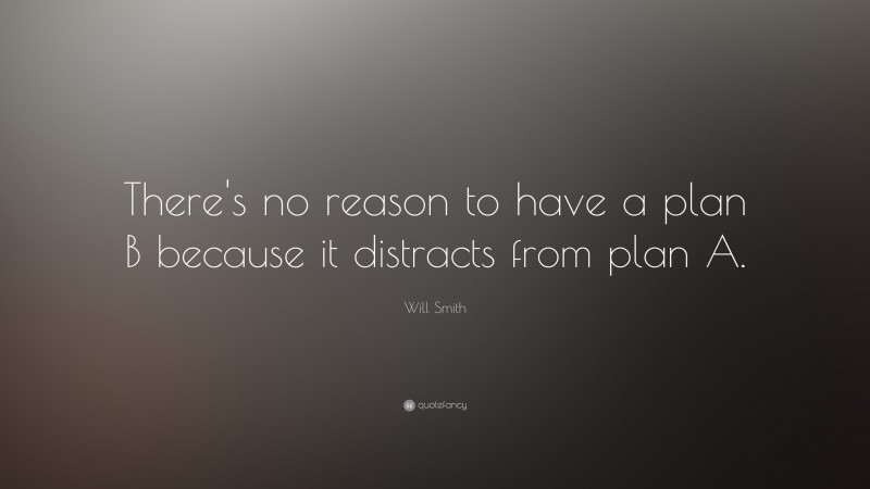Will Smith Quote: “There's no reason to have a plan B because it distracts from plan A.”