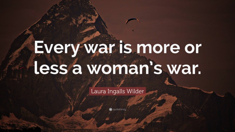 Laura Ingalls Wilder Quote: “Every war is more or less a woman’s war.”