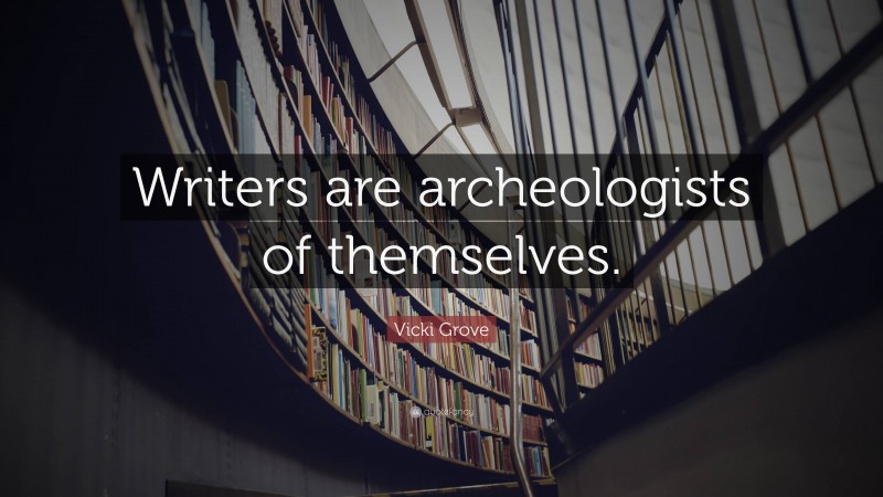 Vicki Grove Quote: “Writers are archeologists of themselves.”