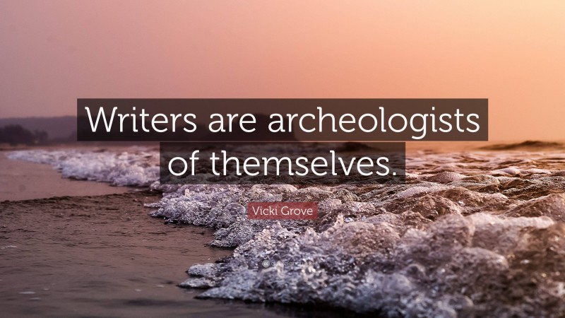 Vicki Grove Quote: “Writers are archeologists of themselves.”