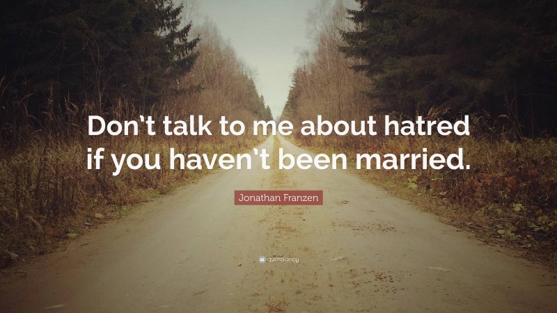 Jonathan Franzen Quote: “Don’t talk to me about hatred if you haven’t been married.”