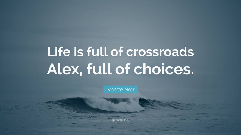 Lynette Noni Quote: “Life is full of crossroads Alex, full of choices.”